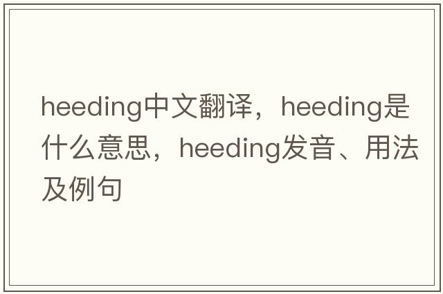 heeding中文翻譯，heeding是什么意思，heeding發(fā)音、用法及例句