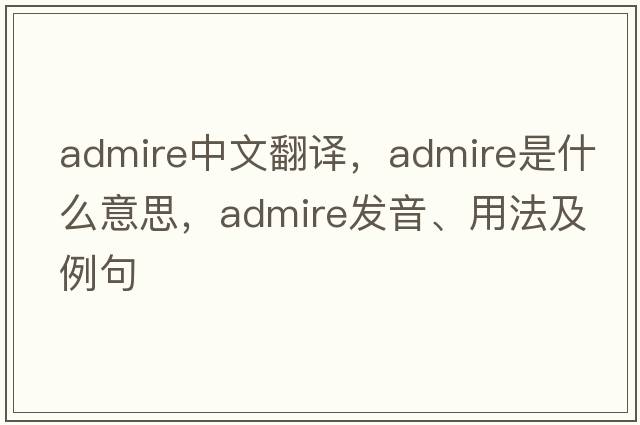 admire中文翻譯，admire是什么意思，admire發(fā)音、用法及例句