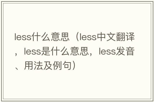 less什么意思（less中文翻譯，less是什么意思，less發(fā)音、用法及例句）