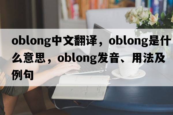 oblong中文翻譯，oblong是什么意思，oblong發(fā)音、用法及例句