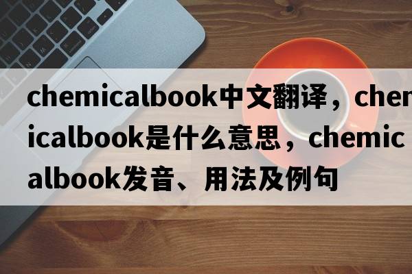 chemicalbook中文翻譯，chemicalbook是什么意思，chemicalbook發(fā)音、用法及例句