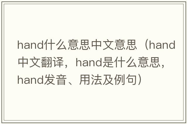 hand什么意思中文意思（hand中文翻譯，hand是什么意思，hand發(fā)音、用法及例句）