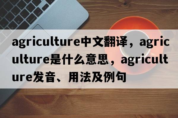 agriculture中文翻譯，agriculture是什么意思，agriculture發(fā)音、用法及例句