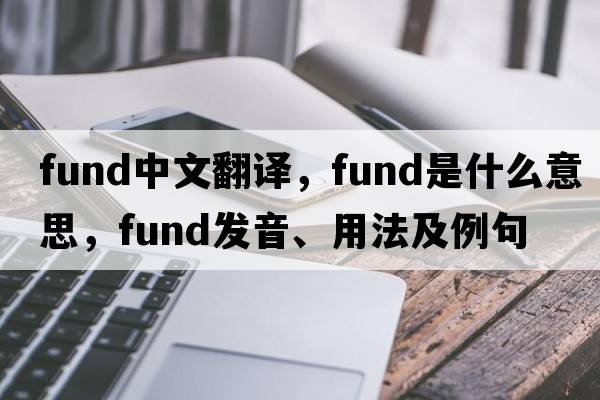 fund中文翻譯，fund是什么意思，fund發(fā)音、用法及例句