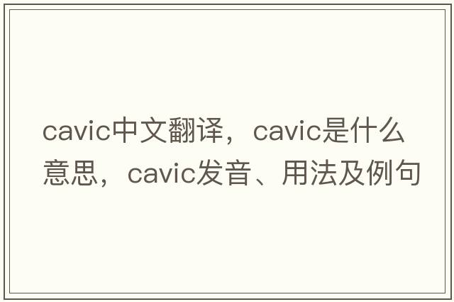 cavic中文翻譯，cavic是什么意思，cavic發(fā)音、用法及例句