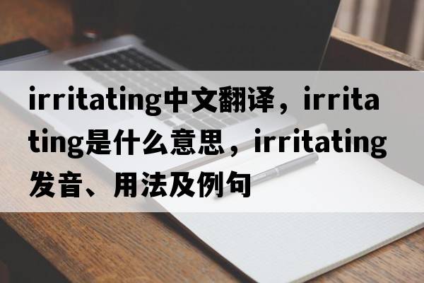 irritating中文翻譯，irritating是什么意思，irritating發(fā)音、用法及例句