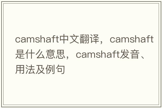 camshaft中文翻譯，camshaft是什么意思，camshaft發(fā)音、用法及例句