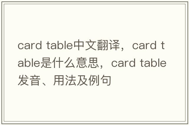 card table中文翻譯，card table是什么意思，card table發(fā)音、用法及例句