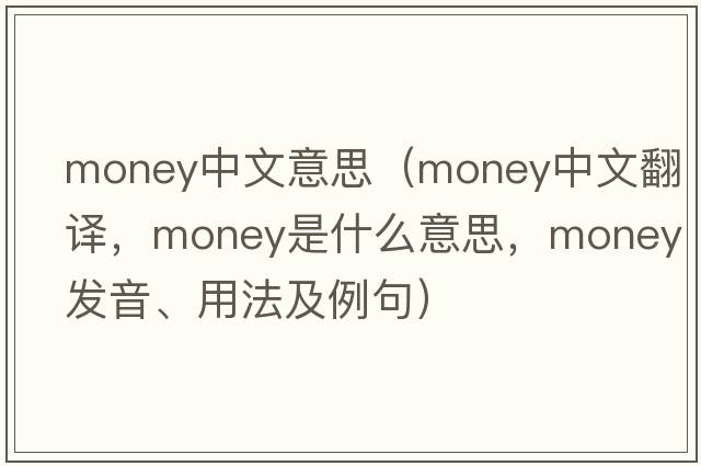 money中文意思（money中文翻譯，money是什么意思，money發(fā)音、用法及例句）