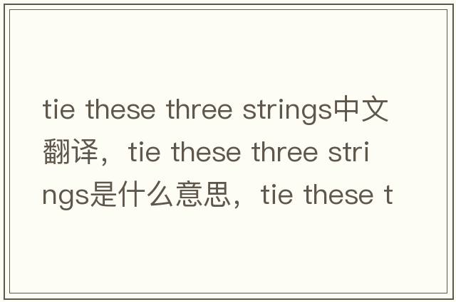 tie these three strings中文翻譯，tie these three strings是什么意思，tie these three strings發(fā)音、用法及例句