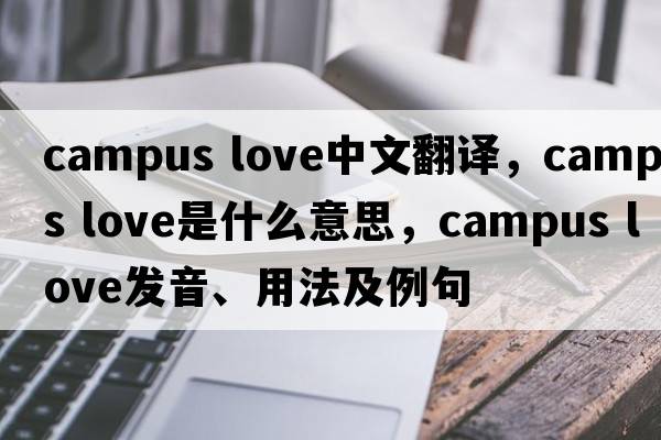 campus love中文翻譯，campus love是什么意思，campus love發(fā)音、用法及例句