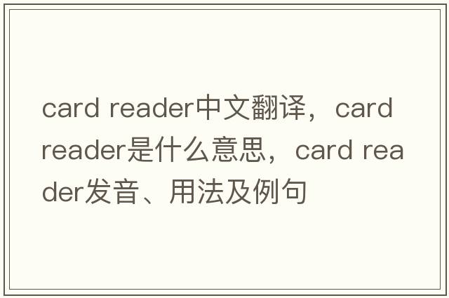 card reader中文翻譯，card reader是什么意思，card reader發(fā)音、用法及例句