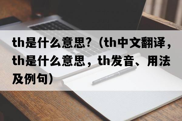 th是什么意思?（th中文翻譯，th是什么意思，th發(fā)音、用法及例句）