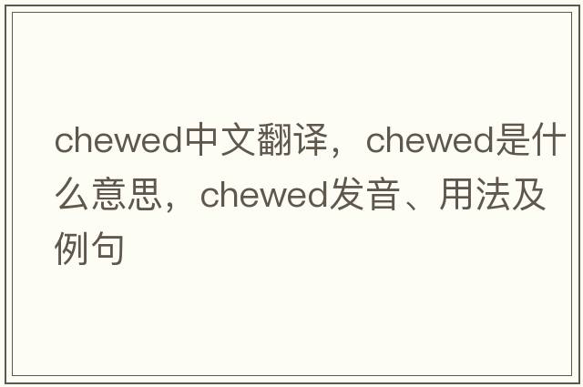 chewed中文翻譯，chewed是什么意思，chewed發(fā)音、用法及例句