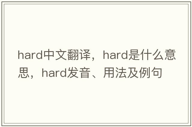 hard中文翻譯，hard是什么意思，hard發(fā)音、用法及例句