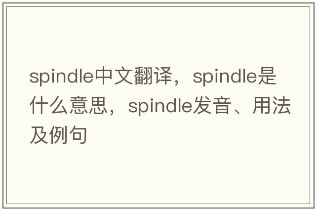 spindle中文翻譯，spindle是什么意思，spindle發(fā)音、用法及例句