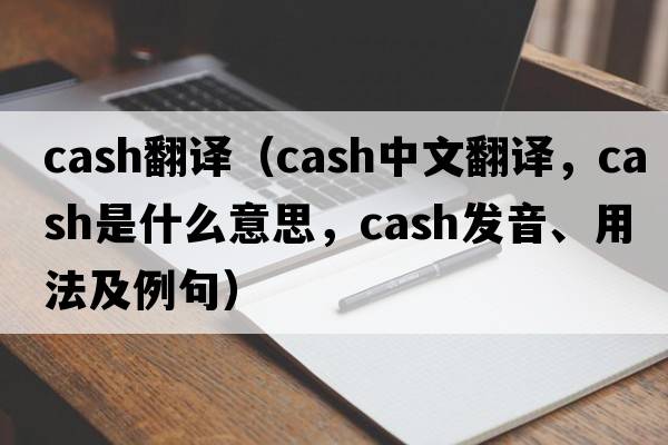 cash翻譯（cash中文翻譯，cash是什么意思，cash發(fā)音、用法及例句）