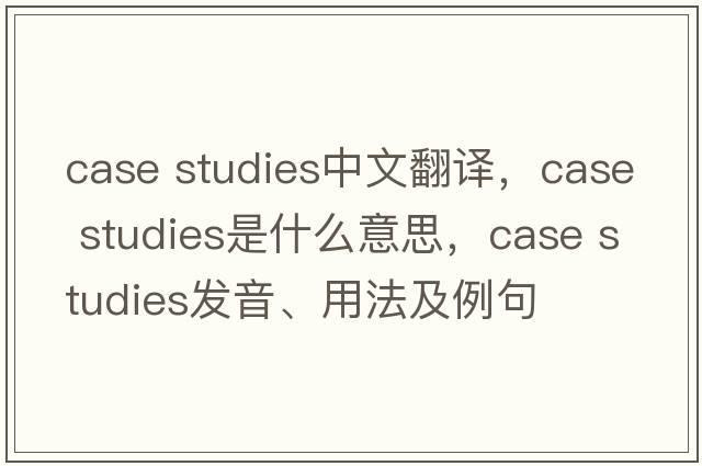 case studies中文翻譯，case studies是什么意思，case studies發(fā)音、用法及例句
