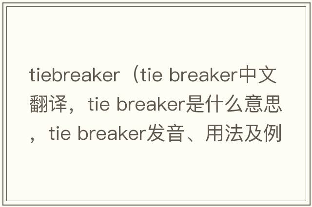 tiebreaker（tie breaker中文翻譯，tie breaker是什么意思，tie breaker發(fā)音、用法及例句）
