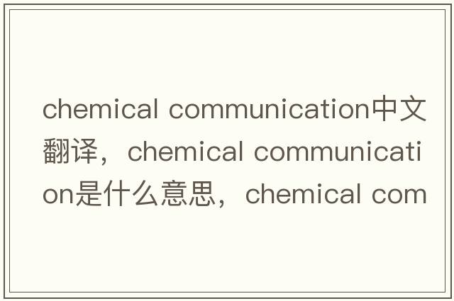 chemical communication中文翻譯，chemical communication是什么意思，chemical communication發(fā)音、用法及例句