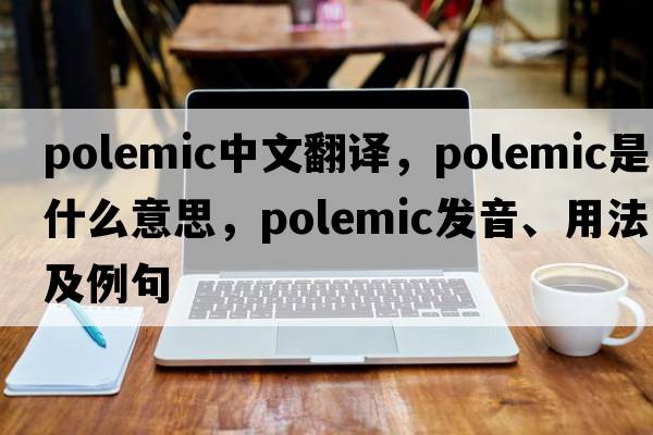 polemic中文翻譯，polemic是什么意思，polemic發(fā)音、用法及例句