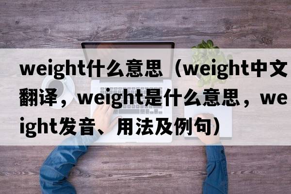 weight什么意思（weight中文翻譯，weight是什么意思，weight發(fā)音、用法及例句）
