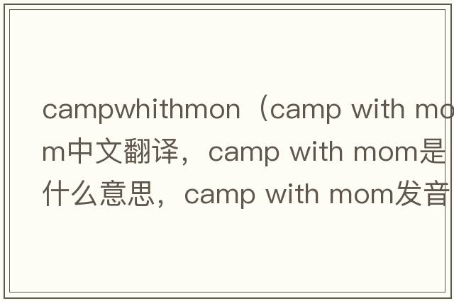 campwhithmon（camp with mom中文翻譯，camp with mom是什么意思，camp with mom發(fā)音、用法及例句）