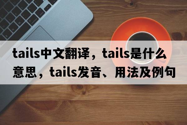 tails中文翻譯，tails是什么意思，tails發(fā)音、用法及例句