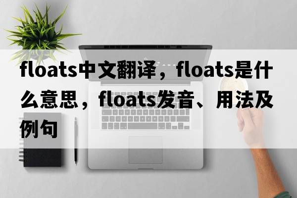floats中文翻譯，floats是什么意思，floats發(fā)音、用法及例句