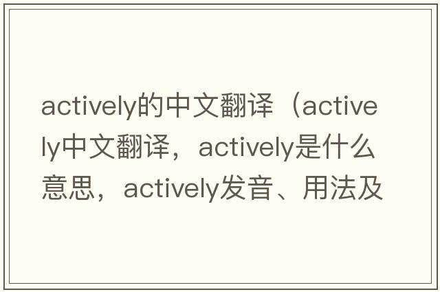 actively的中文翻譯（actively中文翻譯，actively是什么意思，actively發(fā)音、用法及例句）