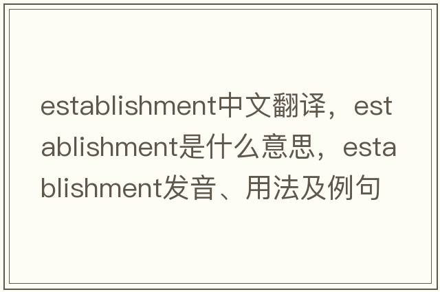 establishment中文翻譯，establishment是什么意思，establishment發(fā)音、用法及例句