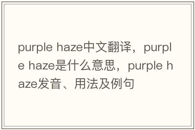purple haze中文翻譯，purple haze是什么意思，purple haze發(fā)音、用法及例句