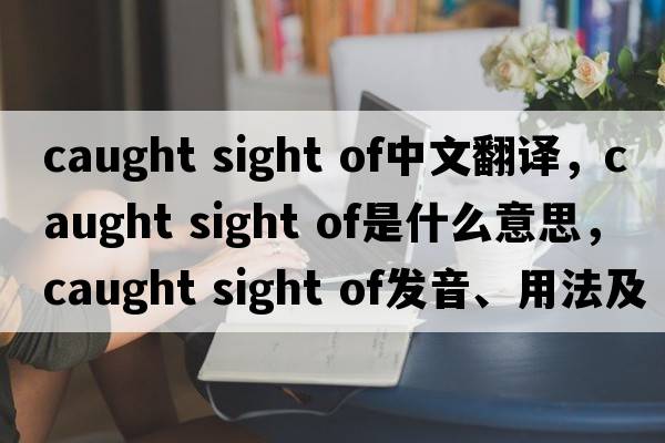 caught sight of中文翻譯，caught sight of是什么意思，caught sight of發(fā)音、用法及例句