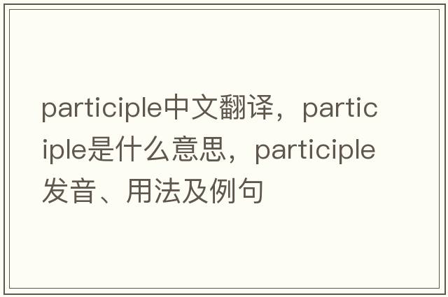 participle中文翻譯，participle是什么意思，participle發(fā)音、用法及例句