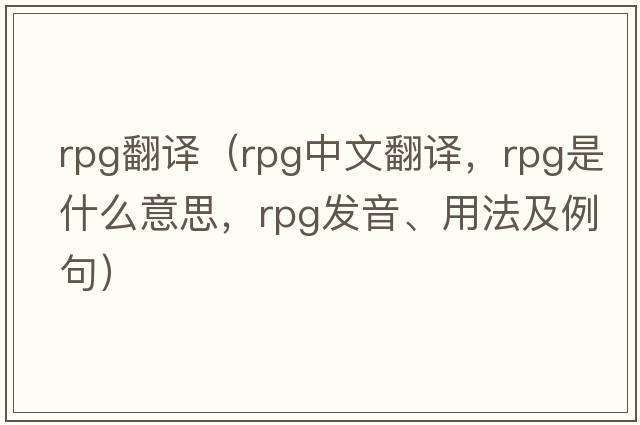 rpg翻譯（rpg中文翻譯，rpg是什么意思，rpg發(fā)音、用法及例句）