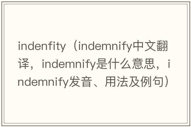 indenfity（indemnify中文翻譯，indemnify是什么意思，indemnify發(fā)音、用法及例句）