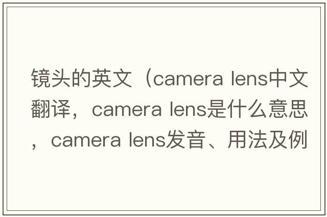 鏡頭的英文（camera lens中文翻譯，camera lens是什么意思，camera lens發(fā)音、用法及例句）