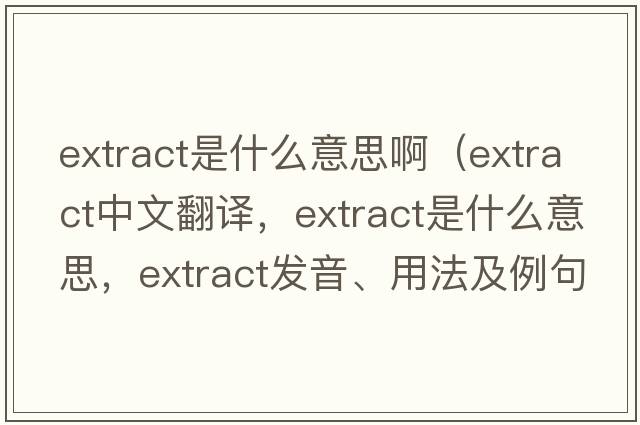 extract是什么意思?。╡xtract中文翻譯，extract是什么意思，extract發(fā)音、用法及例句）