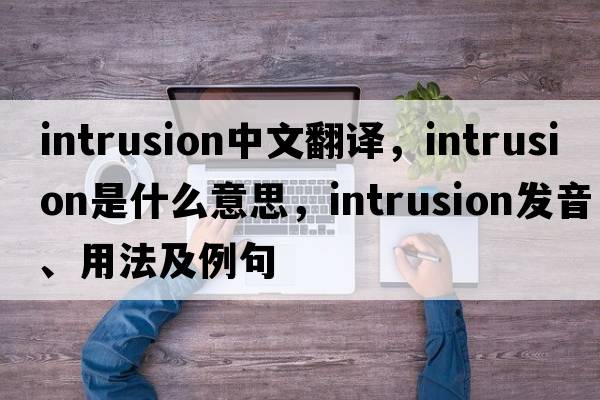 intrusion中文翻譯，intrusion是什么意思，intrusion發(fā)音、用法及例句