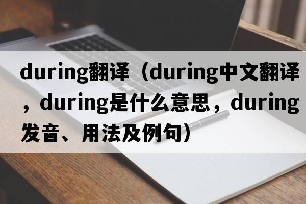 during翻譯（during中文翻譯，during是什么意思，during發(fā)音、用法及例句）