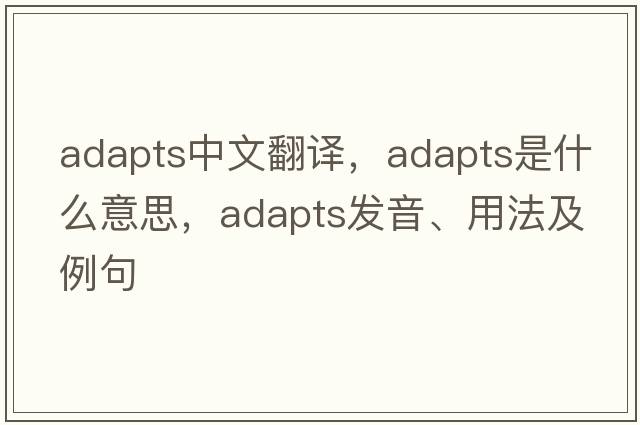 adapts中文翻譯，adapts是什么意思，adapts發(fā)音、用法及例句