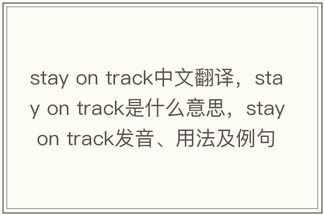 stay on track中文翻譯，stay on track是什么意思，stay on track發(fā)音、用法及例句