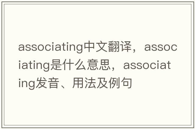 associating中文翻譯，associating是什么意思，associating發(fā)音、用法及例句