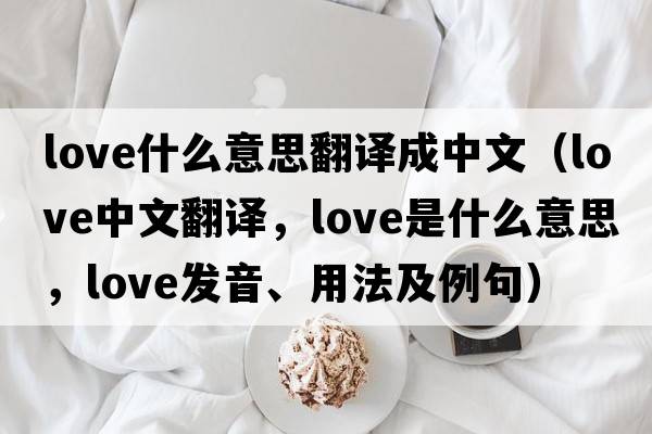 love什么意思翻譯成中文（love中文翻譯，love是什么意思，love發(fā)音、用法及例句）
