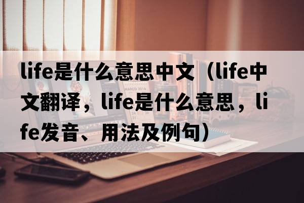 life是什么意思中文（life中文翻譯，life是什么意思，life發(fā)音、用法及例句）