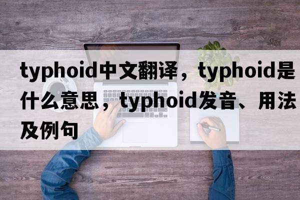 typhoid中文翻譯，typhoid是什么意思，typhoid發(fā)音、用法及例句