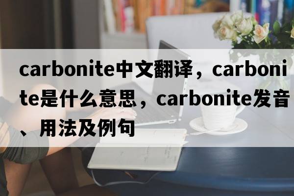 carbonite中文翻譯，carbonite是什么意思，carbonite發(fā)音、用法及例句