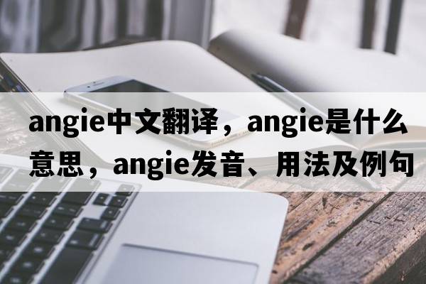 Angie中文翻譯，Angie是什么意思，Angie發(fā)音、用法及例句