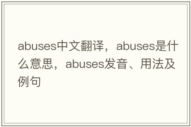 abuses中文翻譯，abuses是什么意思，abuses發(fā)音、用法及例句