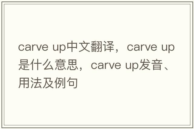carve up中文翻譯，carve up是什么意思，carve up發(fā)音、用法及例句